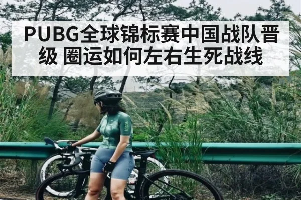PUBG全球锦标赛中国战队晋级 圈运如何左右生死战线