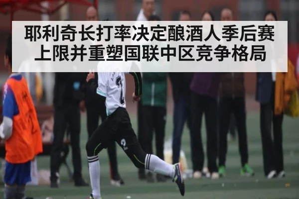 耶利奇长打率决定酿酒人季后赛上限并重塑国联中区竞争格局