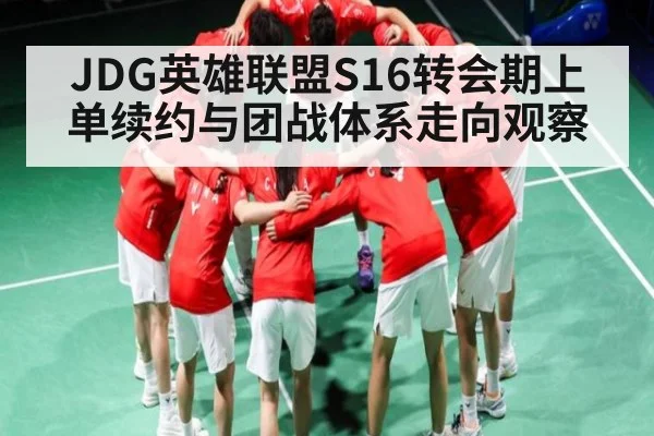 JDG英雄联盟S16转会期上单续约与团战体系走向观察